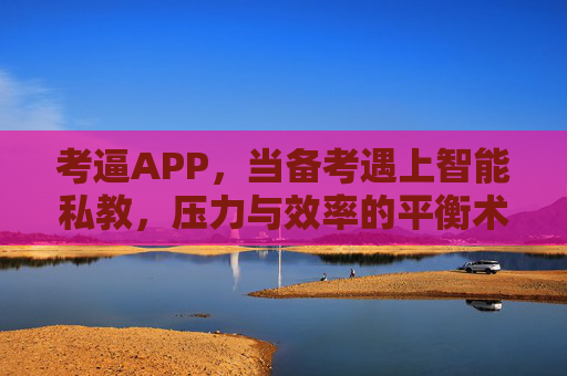 考逼APP，当备考遇上智能私教，压力与效率的平衡术，备考APP，智能私教，压力与效率的平衡术