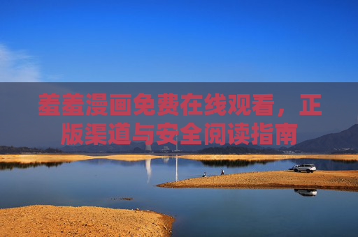 羞羞漫画免费在线观看，正版渠道与安全阅读指南