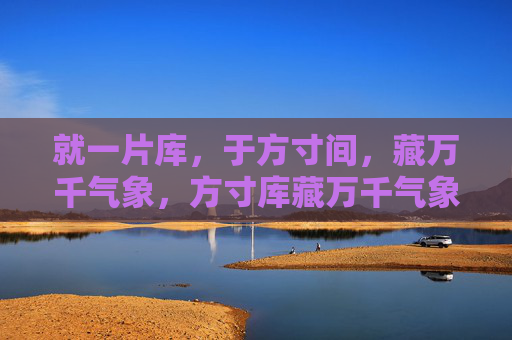 就一片库，于方寸间，藏万千气象，方寸库藏万千气象