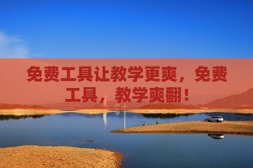 免费工具让教学更爽,免费工具,教学爽翻!