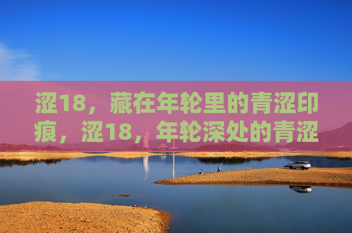 涩18，藏在年轮里的青涩印痕，涩18，年轮深处的青涩印记