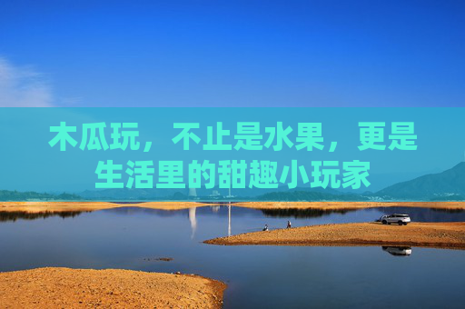 木瓜玩，不止是水果，更是生活里的甜趣小玩家