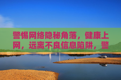 警惕网络隐秘角落,健康上网,远离不良信息陷阱,警惕网络隐秘角落,健康上网远离不良陷阱