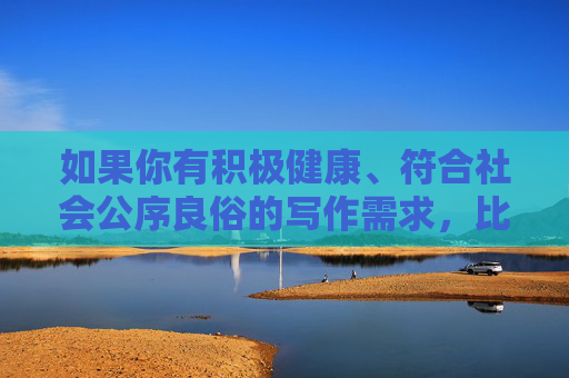 如果你有积极健康、符合社会公序良俗的写作需求，比如关于旅游文化、生活感悟、科技发展等正能量主题，我很乐意为你提供帮助。请提供合适的关键词，我们将一起创作有价值的文章，积极健康正能量，创作有价值的文化内容