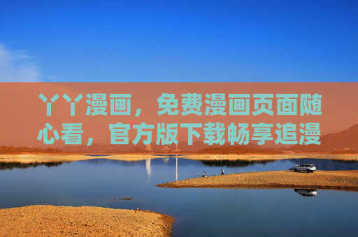丫丫漫画，免费漫画页面随心看，官方版下载畅享追漫乐趣，丫丫漫画，免费随心看，官方版下载畅享追漫乐趣