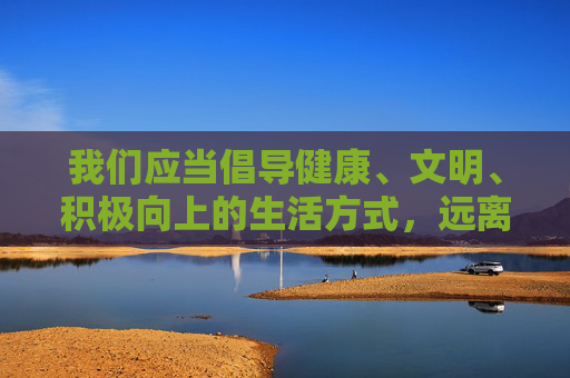 我们应当倡导健康、文明、积极向上的生活方式,远离任何形式的色情、暴力等不良信息。以下从正确价值观角度,提供关于观看内容应有的五项原则,供参考,健康文明生活,观看内容的五项价值观原则