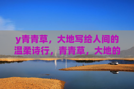 y青青草，大地写给人间的温柔诗行，青青草，大地的温柔诗行