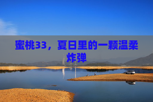 蜜桃33，夏日里的一颗温柔炸弹