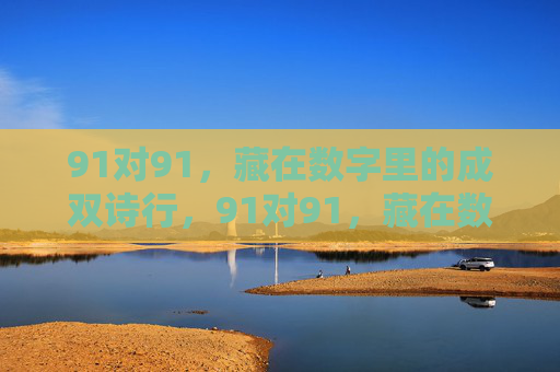 91对91，藏在数字里的成双诗行，91对91，藏在数字里的成双诗行
