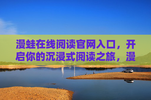 漫蛙在线阅读官网入口,开启你的沉浸式阅读之旅,漫蛙官网入口,开启沉浸式阅读之旅