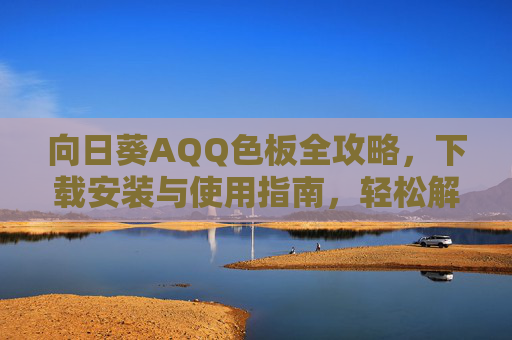 向日葵AQQ色板全攻略,下载安装与使用指南,轻松解锁你的色彩灵感,向日葵AQQ色板全攻略,下载安装使用指南,轻松解锁色彩灵感