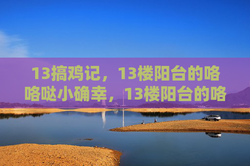 13搞鸡记，13楼阳台的咯咯哒小确幸，13楼阳台的咯咯哒小确幸