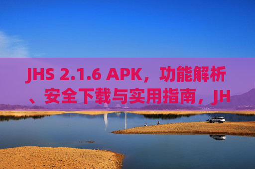 JHS 2.1.6 APK，功能解析、安全下载与实用指南，JHS 2.1.6 APK，功能解析、安全下载与实用指南