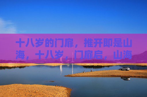 十八岁的门扉，推开即是山海，十八岁，门扉启，山海至