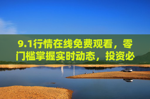 9.1行情在线免费观看，零门槛掌握实时动态，投资必备指南，1行情免费在线观看，零门槛掌握实时动态，投资必备指南