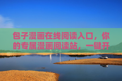 包子漫画在线阅读入口,你的专属漫画阅读站,一键开启轻松时光,包子漫画专属轻松阅读入口