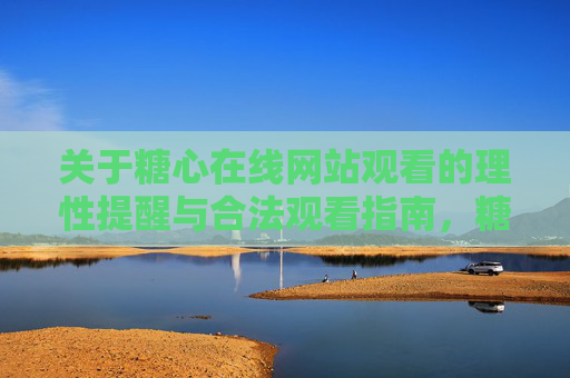 关于糖心在线网站观看的理性提醒与合法观看指南，糖心在线网站观看，理性提醒与合法观看指南