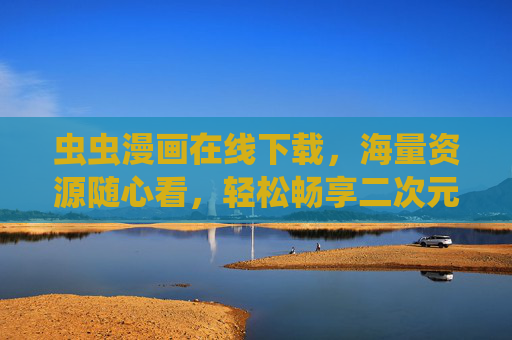 虫虫漫画在线下载，海量资源随心看，轻松畅享二次元乐趣，虫虫漫画，在线下载海量资源，畅享二次元乐趣