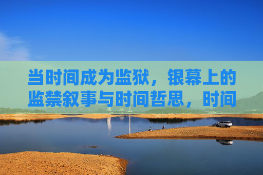 当时间成为监狱，银幕上的监禁叙事与时间哲思，时间监狱，银幕监禁叙事与时间哲思