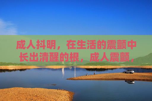 成人抖明，在生活的震颤中长出清醒的根，成人震颤，清醒生根