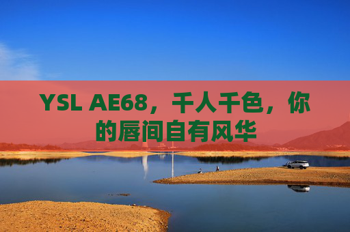 YSL AE68，千人千色，你的唇间自有风华