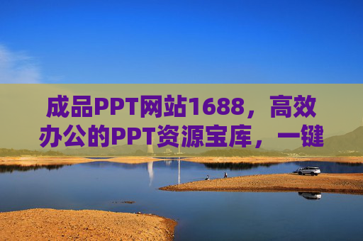 成品PPT网站1688，高效办公的PPT资源宝库，一键获取专业模板，1688成品PPT网站，高效办公的专业模板资源宝库