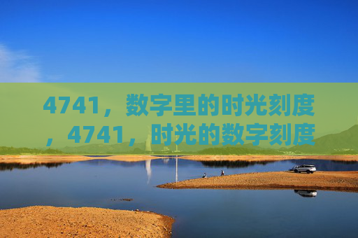 4741，数字里的时光刻度，4741，时光的数字刻度