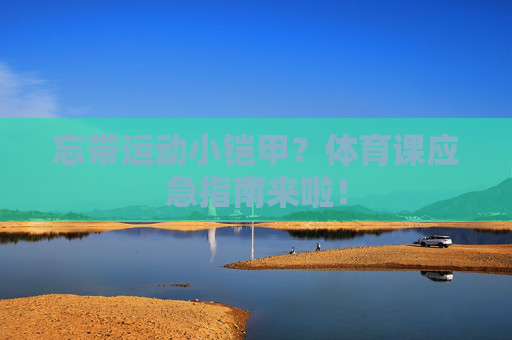 忘带运动小铠甲？体育课应急指南来啦！