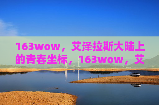 163wow，艾泽拉斯大陆上的青春坐标，163wow，艾泽拉斯大陆的青春坐标