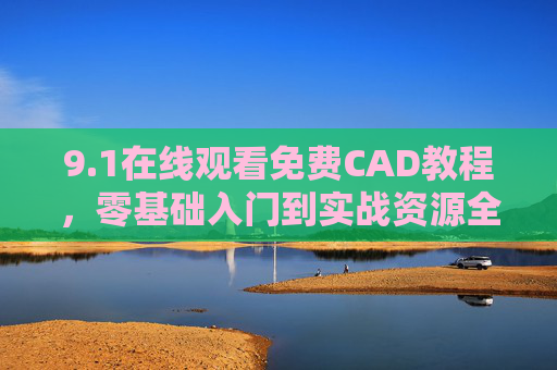 9.1在线观看免费CAD教程，零基础入门到实战资源全攻略，免费CAD教程零基础入门到实战全攻略
