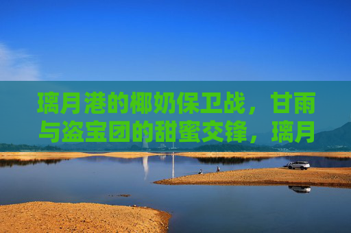 璃月港的椰奶保卫战，甘雨与盗宝团的甜蜜交锋，璃月港椰奶保卫战，甘雨与盗宝团的甜蜜交锋