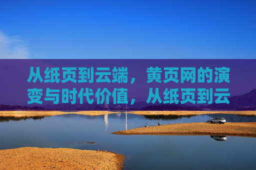从纸页到云端，黄页网的演变与时代价值，从纸页到云端，黄页网的演变与时代价值