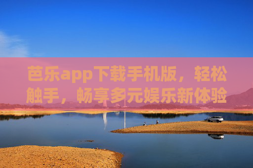 芭乐app下载手机版，轻松触手，畅享多元娱乐新体验，芭乐手机版下载，轻松触手，畅享多元娱乐新体验