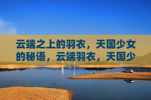 云端之上的羽衣，天国少女的秘语，云端羽衣，天国少女秘语