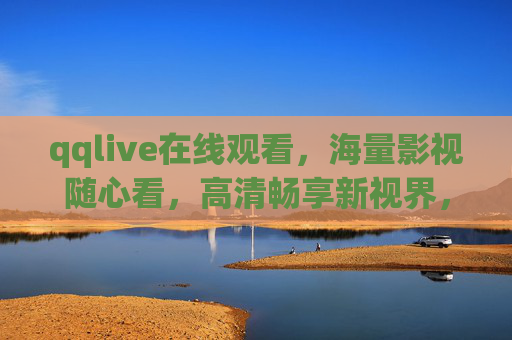 qqlive在线观看，海量影视随心看，高清畅享新视界，qqlive，海量影视随心看，高清畅享新视界
