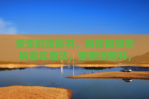 歪歪的漫画书，藏在褶皱里的童年魔法，歪歪漫画书，褶皱里的童年魔法
