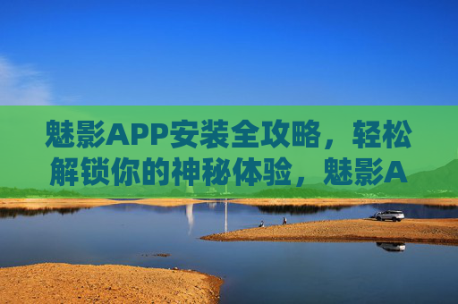 魅影APP安装全攻略，轻松解锁你的神秘体验，魅影APP安装全攻略，解锁神秘体验