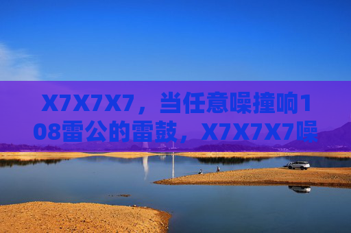 X7X7X7，当任意噪撞响108雷公的雷鼓，X7X7X7噪撞108雷公雷鼓