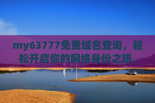 my63777免费域名查询，轻松开启你的网络身份之旅，my63777免费域名查询，轻松开启网络身份之旅