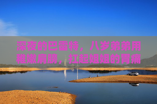 深夜的巴雷特，八岁弟弟用稚嫩肩膀，扛起姐姐的胃痛人生，深夜巴雷特，八岁稚肩扛起姐姐胃痛人生