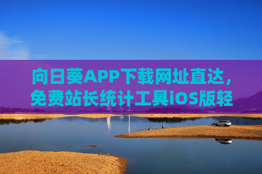向日葵APP下载网址直达，免费站长统计工具iOS版轻松上手，向日葵APP下载直达，免费站长统计工具iOS版轻松上手
