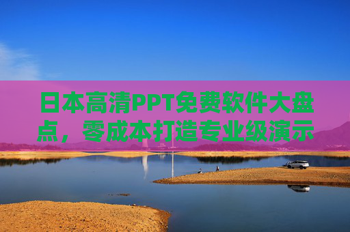 日本高清PPT免费软件大盘点，零成本打造专业级演示，附使用指南