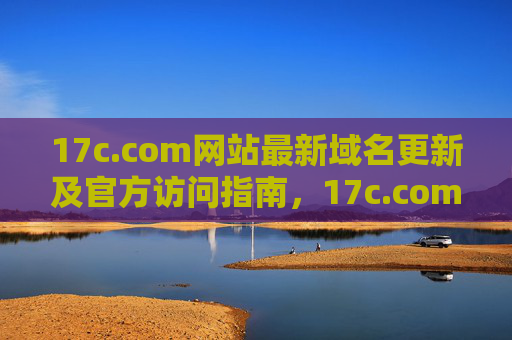 17c.com网站最新域名更新及官方访问指南，17c.com最新域名更新及官方访问指南