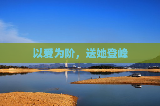 以爱为阶，送她登峰