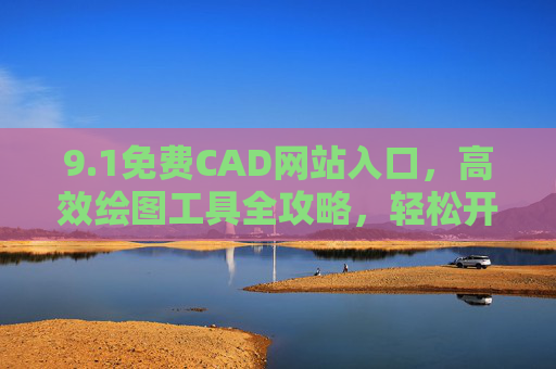 9.1免费CAD网站入口，高效绘图工具全攻略，轻松开启设计之旅，免费CAD网站入口，高效绘图工具全攻略，轻松开启设计之旅
