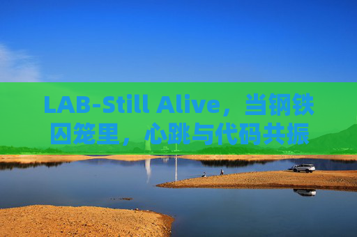 LAB-Still Alive，当钢铁囚笼里，心跳与代码共振
