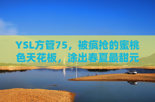 YSL方管75，被疯抢的蜜桃色天花板，涂出春夏最甜元气脸，YSL方管75，蜜桃色天花板，涂出春夏最甜元气脸