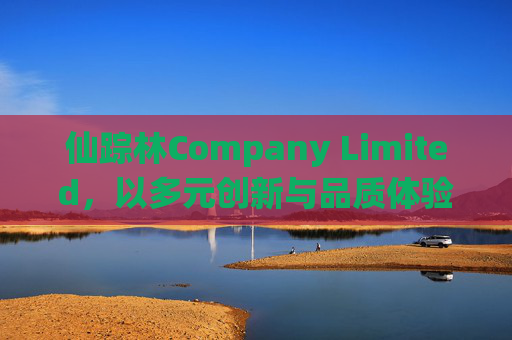 仙踪林Company Limited，以多元创新与品质体验，定义休闲餐饮新风尚