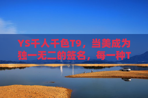 YS千人千色T9，当美成为独一无二的签名，每一种T9都是你的专属密码