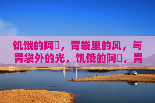饥饿的阿䧅，胃袋里的风，与胃袋外的光，饥饿的阿䧅，胃袋里的风与胃袋外的光